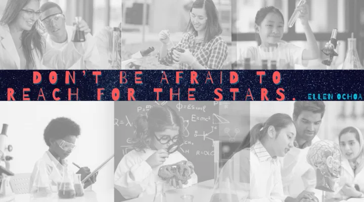 graphic showing the quote of "Don't be afraid to reach the stars", by Ellen Ochoa, and a collage of 6 pictures showing young students engaged in science projects